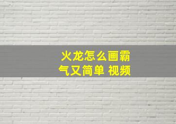 火龙怎么画霸气又简单 视频